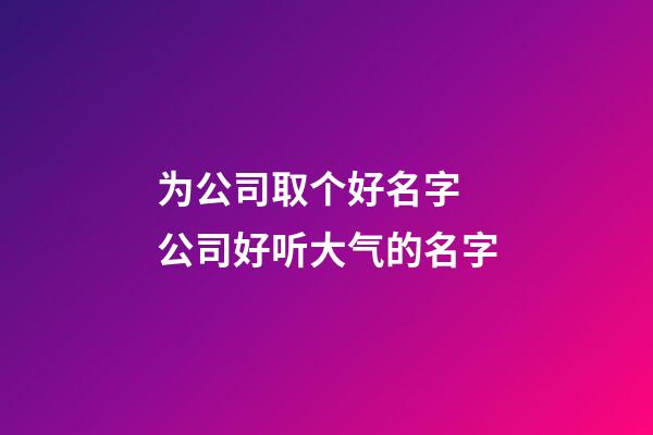为公司取个好名字 公司好听大气的名字-第1张-公司起名-玄机派